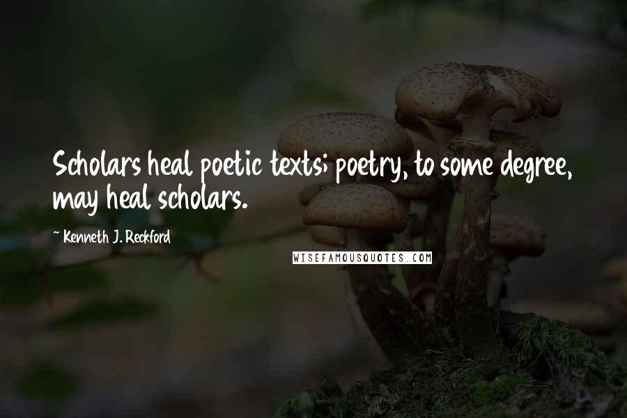 Kenneth J. Reckford Quotes: Scholars heal poetic texts; poetry, to some degree, may heal scholars.