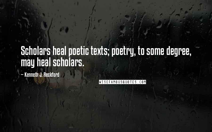 Kenneth J. Reckford Quotes: Scholars heal poetic texts; poetry, to some degree, may heal scholars.