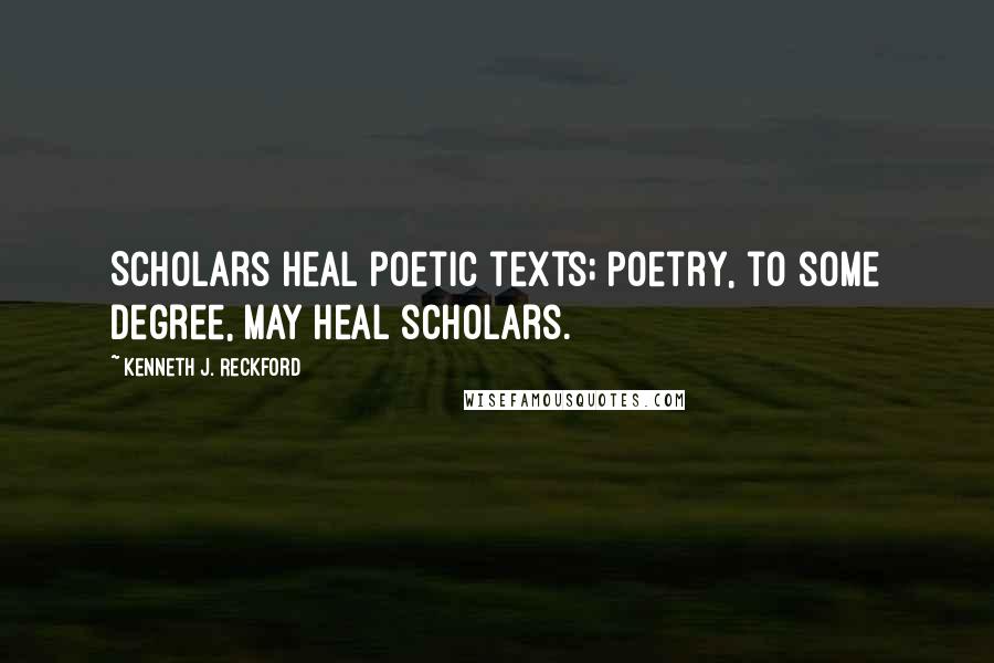 Kenneth J. Reckford Quotes: Scholars heal poetic texts; poetry, to some degree, may heal scholars.