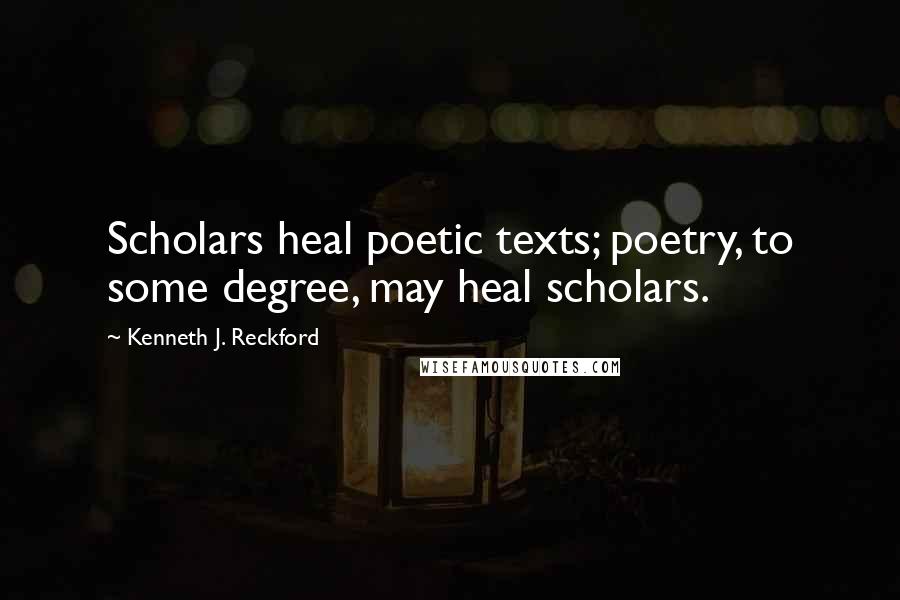 Kenneth J. Reckford Quotes: Scholars heal poetic texts; poetry, to some degree, may heal scholars.