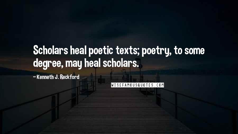 Kenneth J. Reckford Quotes: Scholars heal poetic texts; poetry, to some degree, may heal scholars.