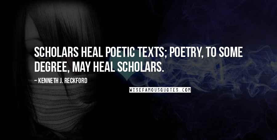 Kenneth J. Reckford Quotes: Scholars heal poetic texts; poetry, to some degree, may heal scholars.