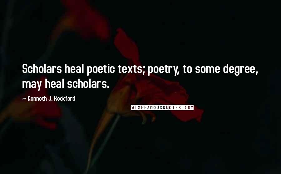 Kenneth J. Reckford Quotes: Scholars heal poetic texts; poetry, to some degree, may heal scholars.