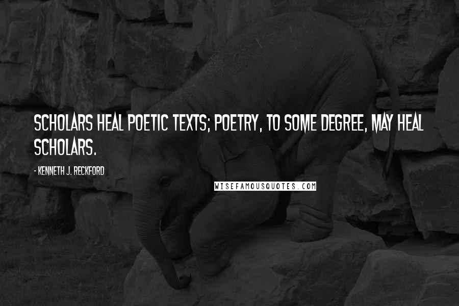 Kenneth J. Reckford Quotes: Scholars heal poetic texts; poetry, to some degree, may heal scholars.