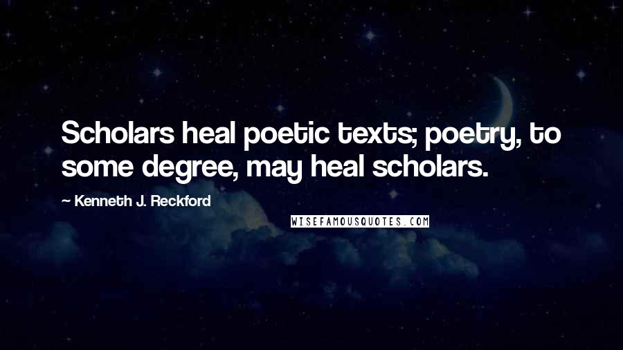 Kenneth J. Reckford Quotes: Scholars heal poetic texts; poetry, to some degree, may heal scholars.