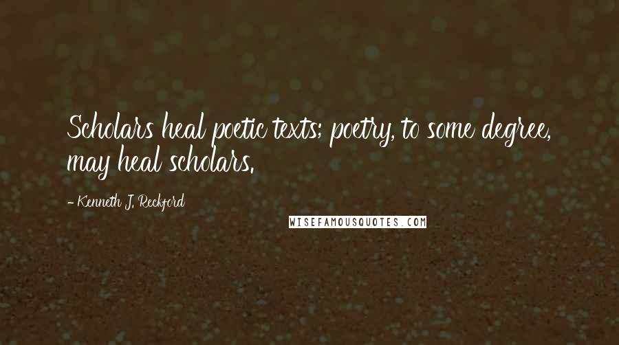 Kenneth J. Reckford Quotes: Scholars heal poetic texts; poetry, to some degree, may heal scholars.