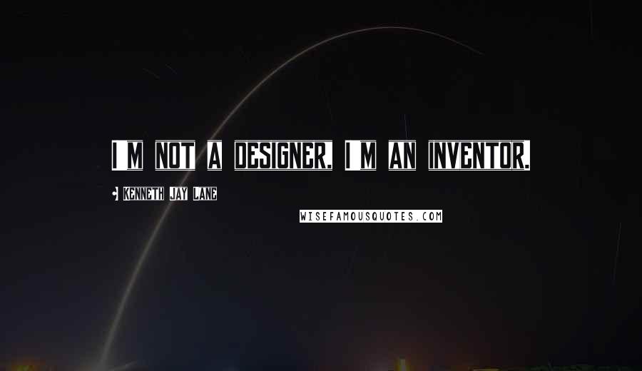 Kenneth Jay Lane Quotes: I'm not a designer, I'm an inventor.