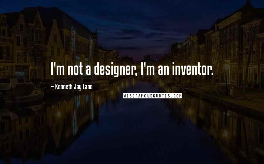 Kenneth Jay Lane Quotes: I'm not a designer, I'm an inventor.