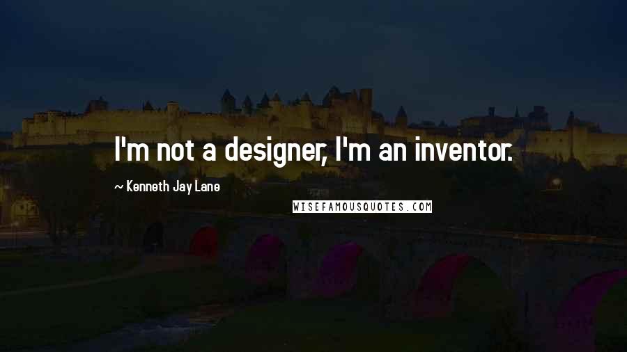 Kenneth Jay Lane Quotes: I'm not a designer, I'm an inventor.