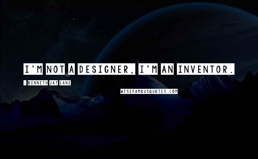 Kenneth Jay Lane Quotes: I'm not a designer, I'm an inventor.