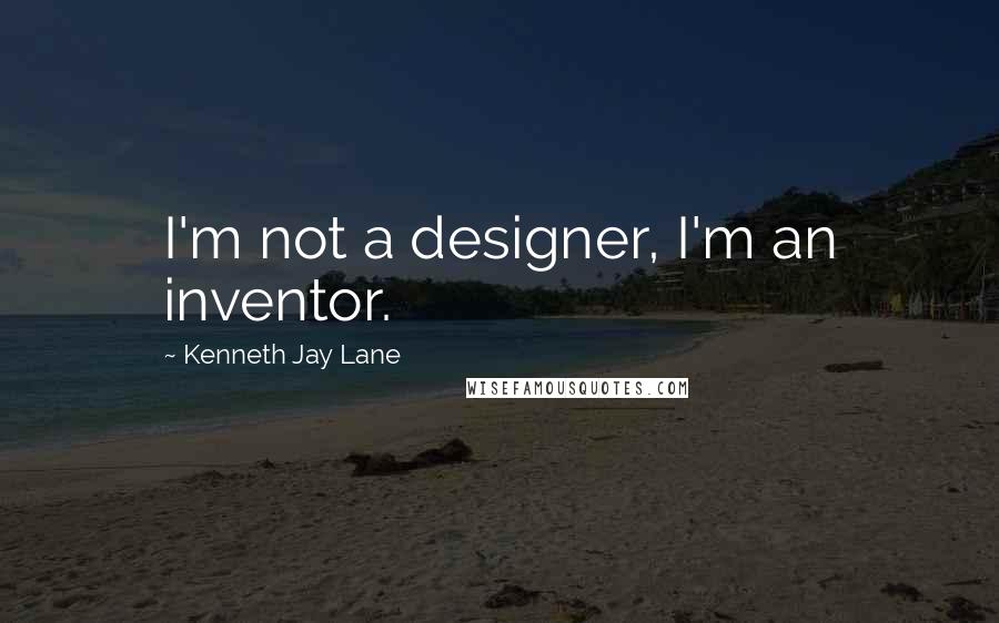 Kenneth Jay Lane Quotes: I'm not a designer, I'm an inventor.