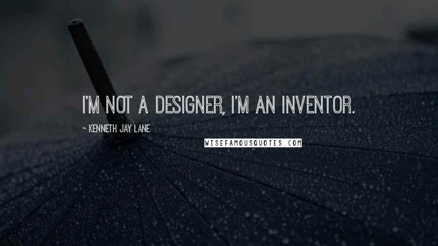 Kenneth Jay Lane Quotes: I'm not a designer, I'm an inventor.