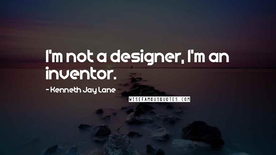 Kenneth Jay Lane Quotes: I'm not a designer, I'm an inventor.