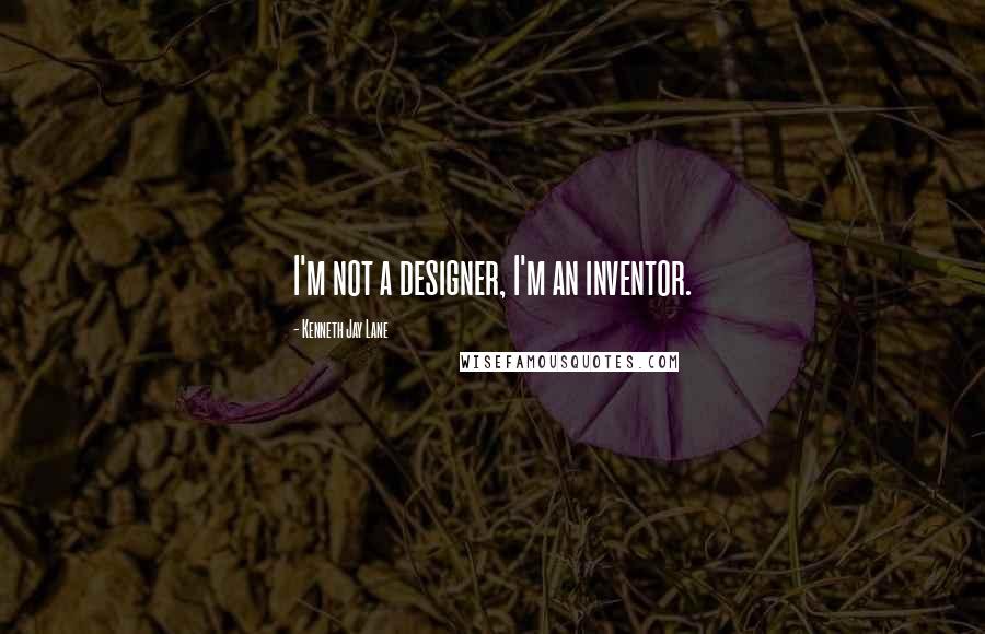 Kenneth Jay Lane Quotes: I'm not a designer, I'm an inventor.