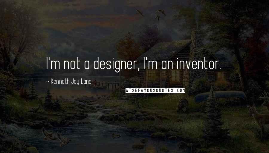 Kenneth Jay Lane Quotes: I'm not a designer, I'm an inventor.