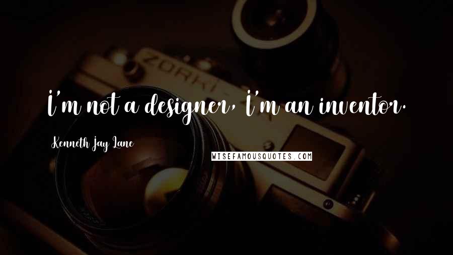 Kenneth Jay Lane Quotes: I'm not a designer, I'm an inventor.