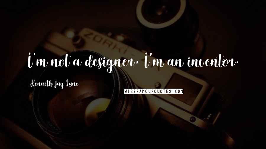 Kenneth Jay Lane Quotes: I'm not a designer, I'm an inventor.