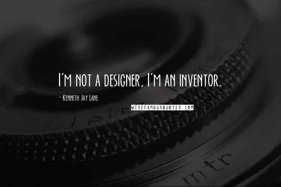 Kenneth Jay Lane Quotes: I'm not a designer, I'm an inventor.