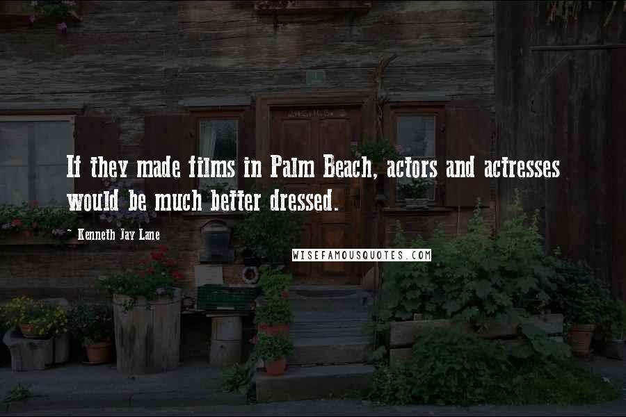 Kenneth Jay Lane Quotes: If they made films in Palm Beach, actors and actresses would be much better dressed.