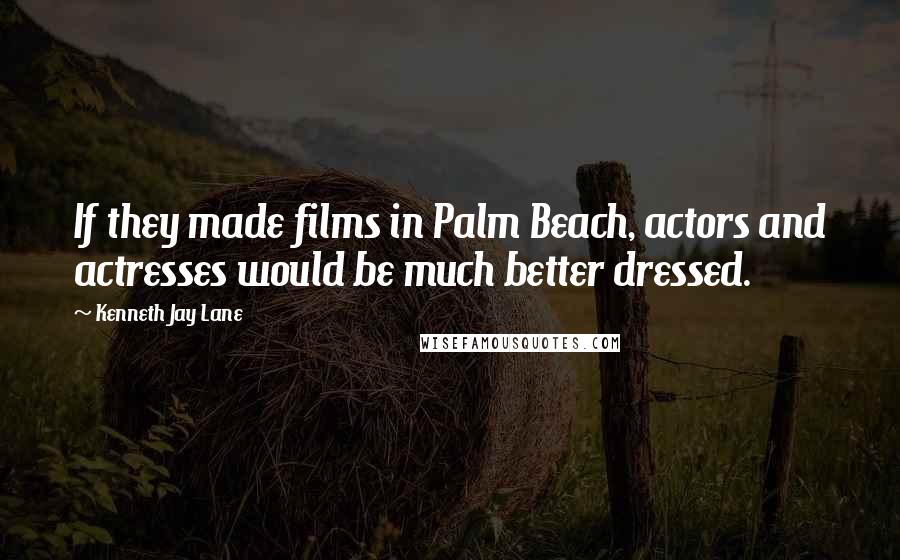 Kenneth Jay Lane Quotes: If they made films in Palm Beach, actors and actresses would be much better dressed.