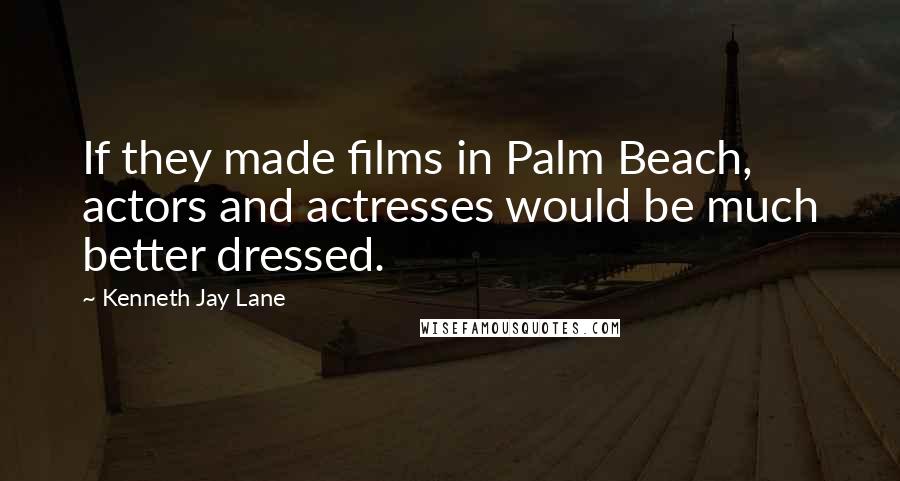 Kenneth Jay Lane Quotes: If they made films in Palm Beach, actors and actresses would be much better dressed.