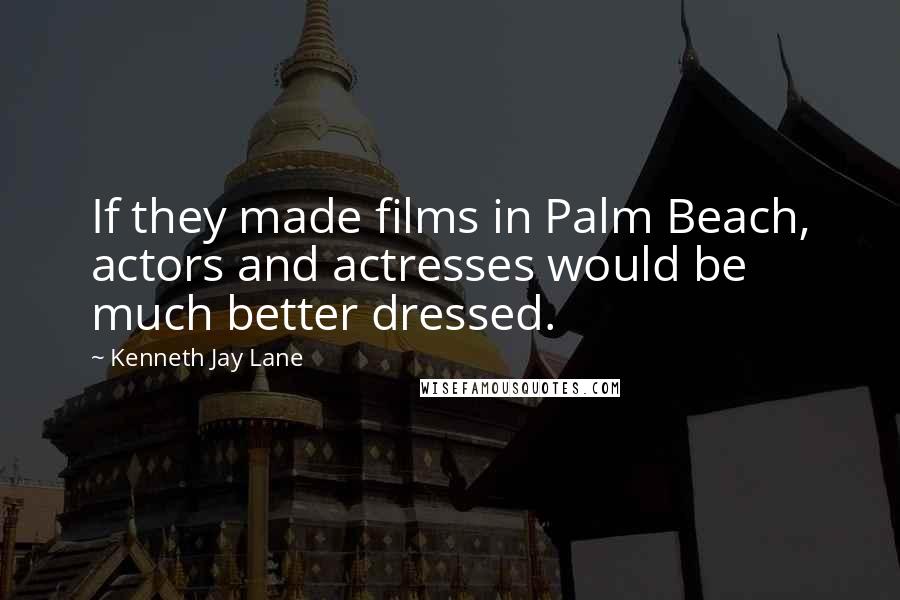 Kenneth Jay Lane Quotes: If they made films in Palm Beach, actors and actresses would be much better dressed.