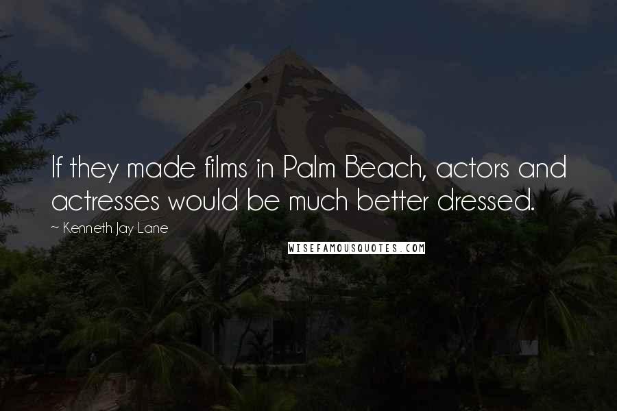 Kenneth Jay Lane Quotes: If they made films in Palm Beach, actors and actresses would be much better dressed.