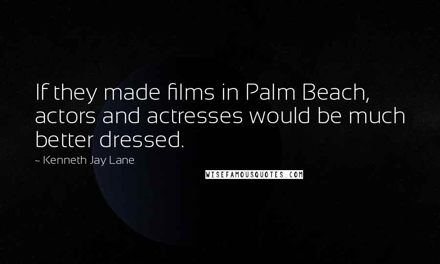 Kenneth Jay Lane Quotes: If they made films in Palm Beach, actors and actresses would be much better dressed.