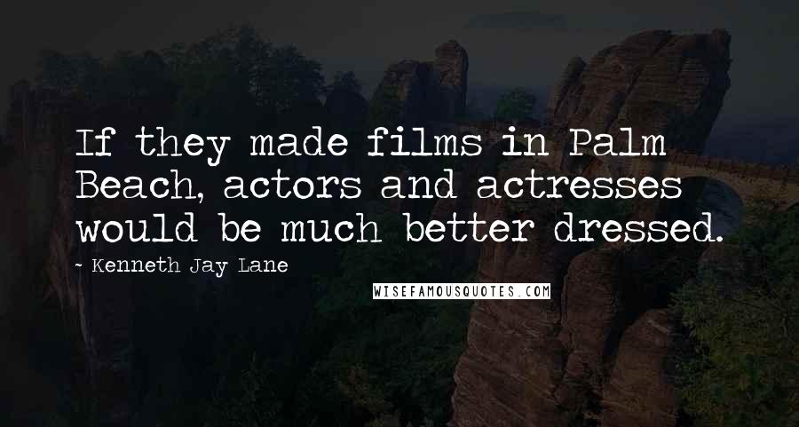 Kenneth Jay Lane Quotes: If they made films in Palm Beach, actors and actresses would be much better dressed.
