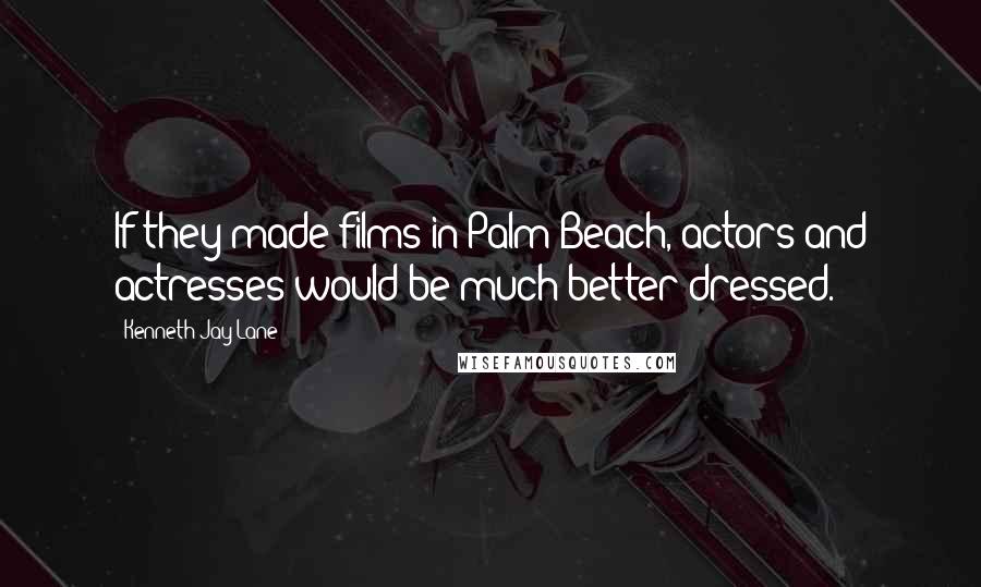 Kenneth Jay Lane Quotes: If they made films in Palm Beach, actors and actresses would be much better dressed.