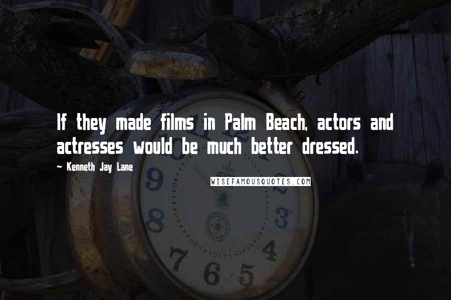 Kenneth Jay Lane Quotes: If they made films in Palm Beach, actors and actresses would be much better dressed.