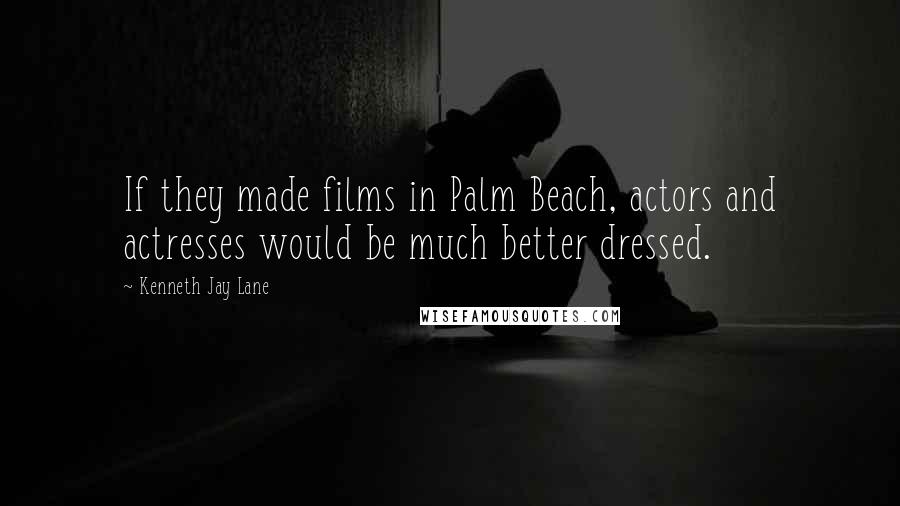 Kenneth Jay Lane Quotes: If they made films in Palm Beach, actors and actresses would be much better dressed.