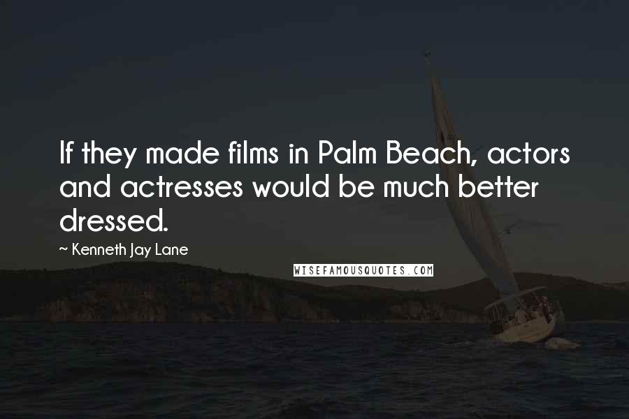 Kenneth Jay Lane Quotes: If they made films in Palm Beach, actors and actresses would be much better dressed.