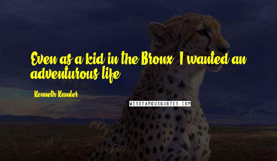 Kenneth Kamler Quotes: Even as a kid in the Bronx, I wanted an adventurous life.