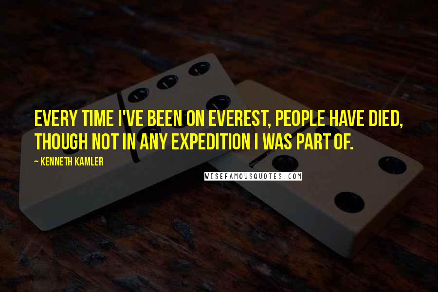 Kenneth Kamler Quotes: Every time I've been on Everest, people have died, though not in any expedition I was part of.