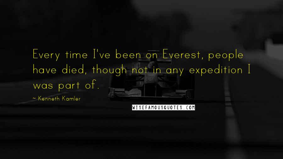 Kenneth Kamler Quotes: Every time I've been on Everest, people have died, though not in any expedition I was part of.