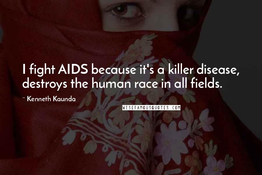 Kenneth Kaunda Quotes: I fight AIDS because it's a killer disease, destroys the human race in all fields.