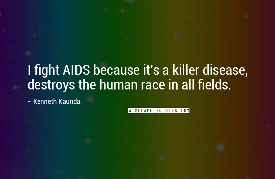 Kenneth Kaunda Quotes: I fight AIDS because it's a killer disease, destroys the human race in all fields.