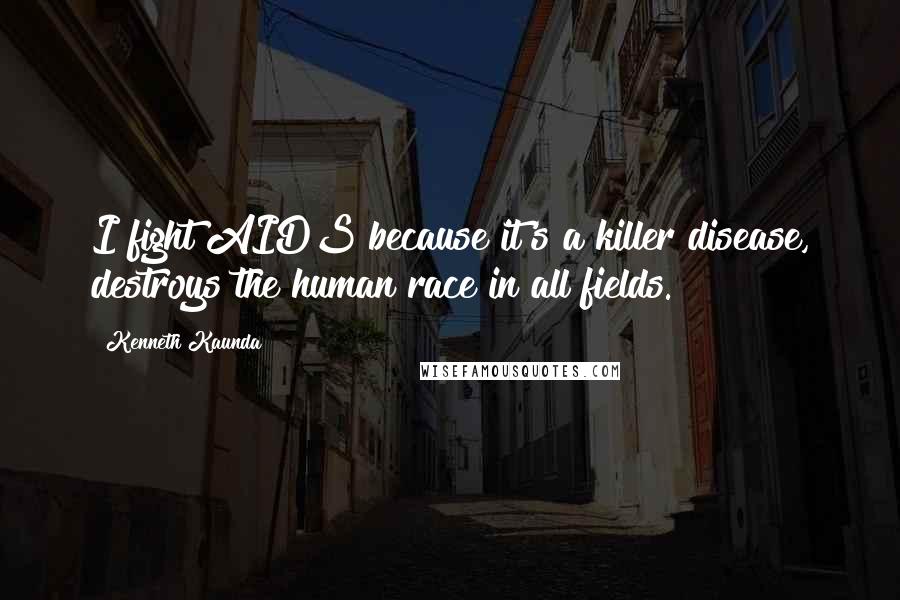 Kenneth Kaunda Quotes: I fight AIDS because it's a killer disease, destroys the human race in all fields.