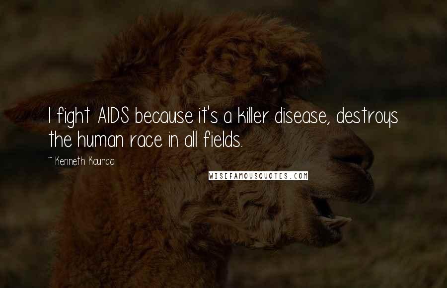 Kenneth Kaunda Quotes: I fight AIDS because it's a killer disease, destroys the human race in all fields.