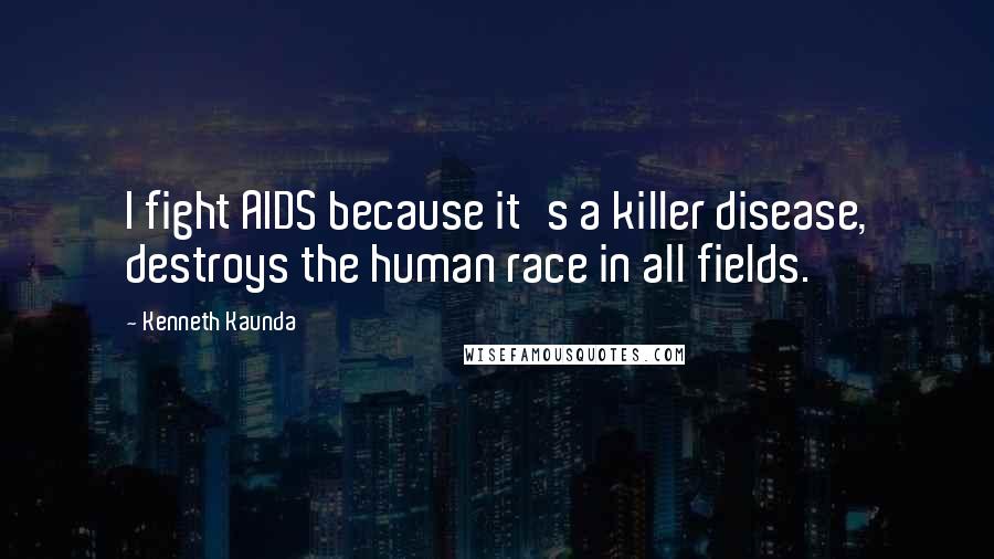 Kenneth Kaunda Quotes: I fight AIDS because it's a killer disease, destroys the human race in all fields.