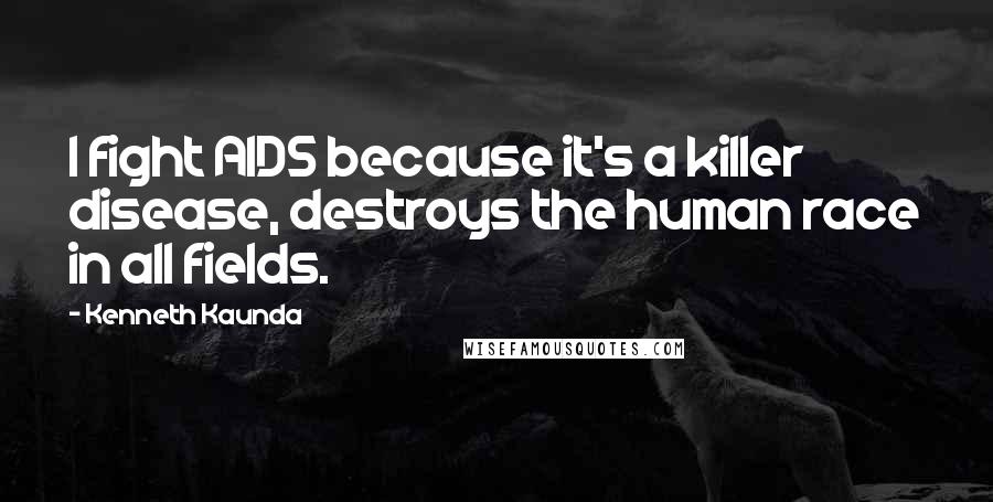 Kenneth Kaunda Quotes: I fight AIDS because it's a killer disease, destroys the human race in all fields.