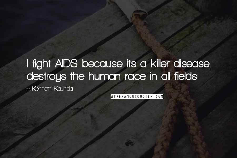 Kenneth Kaunda Quotes: I fight AIDS because it's a killer disease, destroys the human race in all fields.