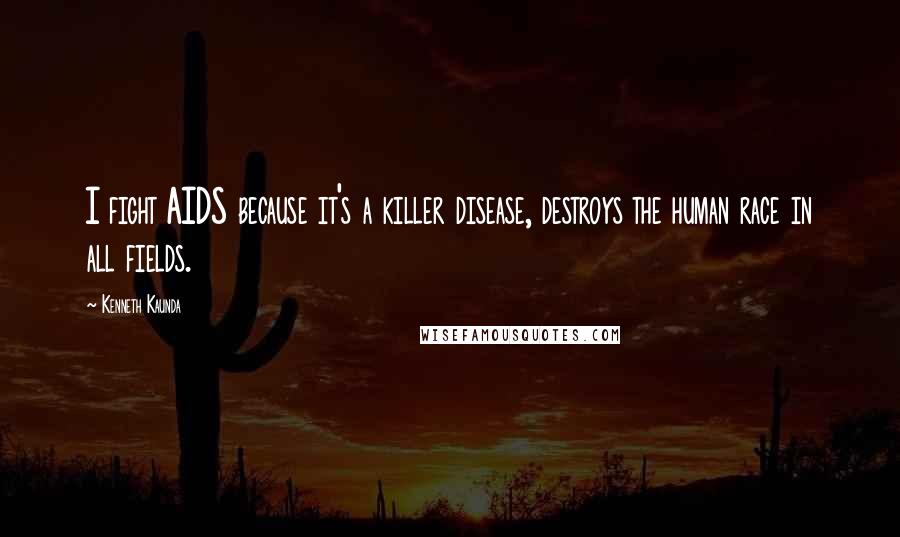 Kenneth Kaunda Quotes: I fight AIDS because it's a killer disease, destroys the human race in all fields.