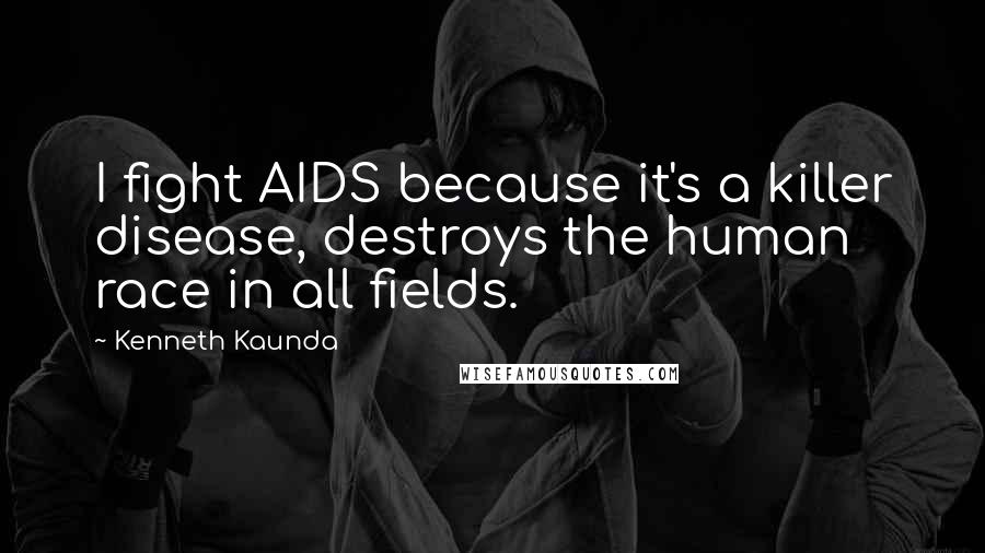 Kenneth Kaunda Quotes: I fight AIDS because it's a killer disease, destroys the human race in all fields.