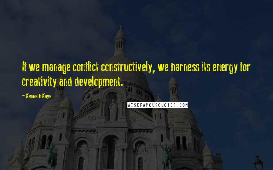 Kenneth Kaye Quotes: If we manage conflict constructively, we harness its energy for creativity and development.