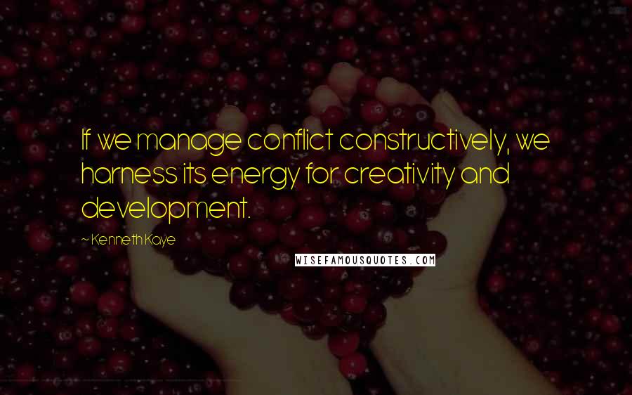 Kenneth Kaye Quotes: If we manage conflict constructively, we harness its energy for creativity and development.