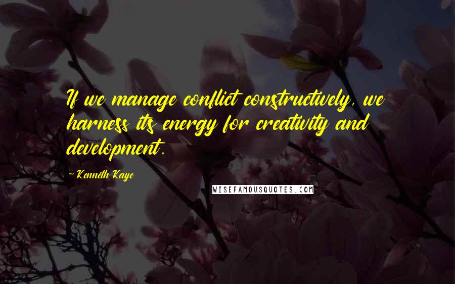 Kenneth Kaye Quotes: If we manage conflict constructively, we harness its energy for creativity and development.