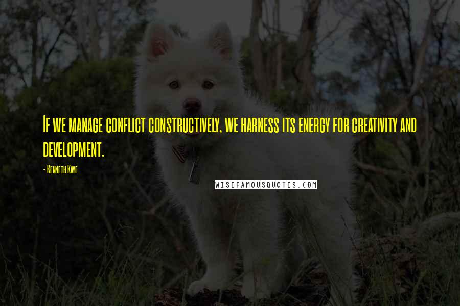 Kenneth Kaye Quotes: If we manage conflict constructively, we harness its energy for creativity and development.