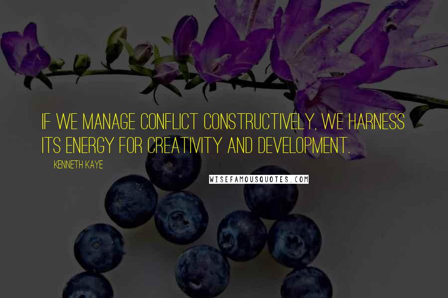 Kenneth Kaye Quotes: If we manage conflict constructively, we harness its energy for creativity and development.